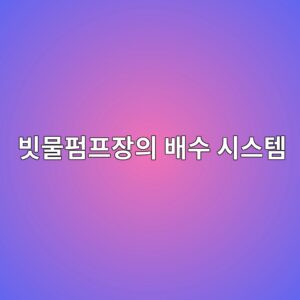 빗물펌프장의 배수 시스템 2 ebb997ebacbced8e8ced9484ec9ea5ec9d98 ebb0b0ec8898 ec8b9cec8aa4ed859c 1788788743