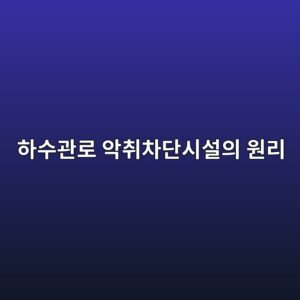 하수관로 악취차단시설의 원리 3 ed9598ec8898eab480eba19c ec9585ecb7a8ecb0a8eb8ba8ec8b9cec84a4ec9d98 ec9b90eba6ac 1788788702